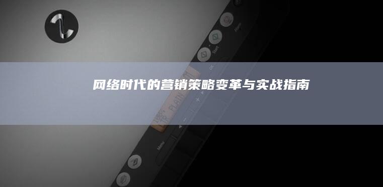 网络时代的营销策略变革与实战指南